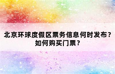 北京环球度假区票务信息何时发布？如何购买门票？