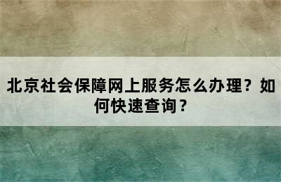 北京社会保障网上服务怎么办理？如何快速查询？