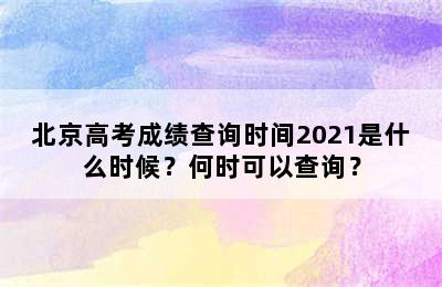 北京高考成绩查询时间2021是什么时候？何时可以查询？