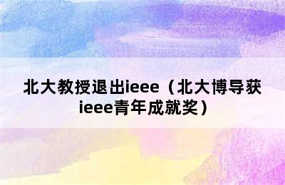 北大教授退出ieee（北大博导获ieee青年成就奖）