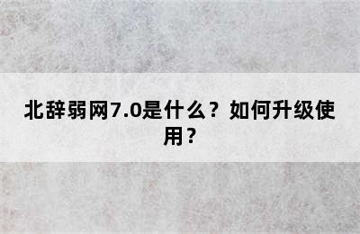 北辞弱网7.0是什么？如何升级使用？