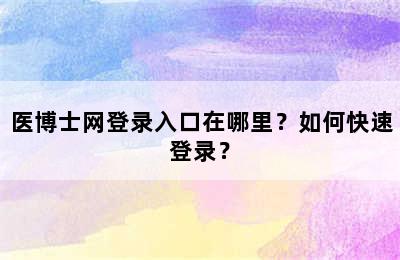 医博士网登录入口在哪里？如何快速登录？