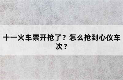 十一火车票开抢了？怎么抢到心仪车次？