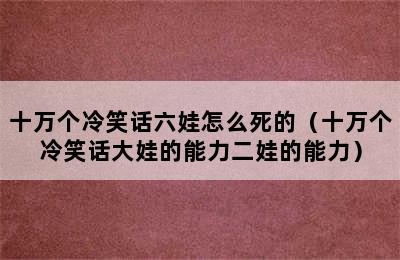 十万个冷笑话六娃怎么死的（十万个冷笑话大娃的能力二娃的能力）