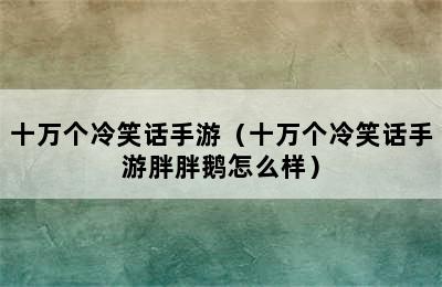 十万个冷笑话手游（十万个冷笑话手游胖胖鹅怎么样）