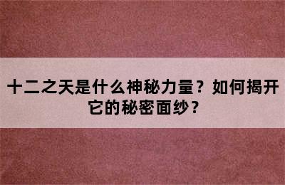 十二之天是什么神秘力量？如何揭开它的秘密面纱？