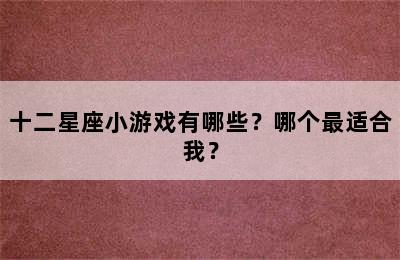 十二星座小游戏有哪些？哪个最适合我？