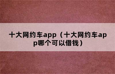 十大网约车app（十大网约车app哪个可以借钱）