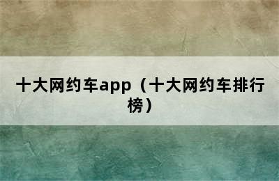 十大网约车app（十大网约车排行榜）