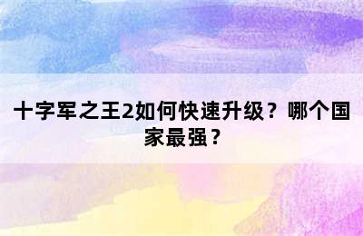 十字军之王2如何快速升级？哪个国家最强？