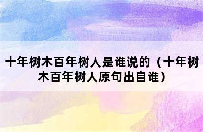 十年树木百年树人是谁说的（十年树木百年树人原句出自谁）