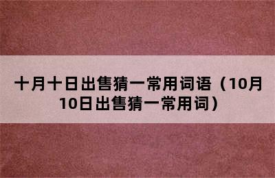 十月十日出售猜一常用词语（10月10日出售猜一常用词）