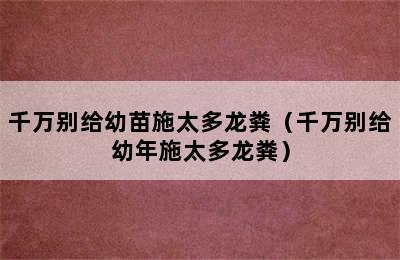 千万别给幼苗施太多龙粪（千万别给幼年施太多龙粪）