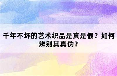 千年不坏的艺术织品是真是假？如何辨别其真伪？