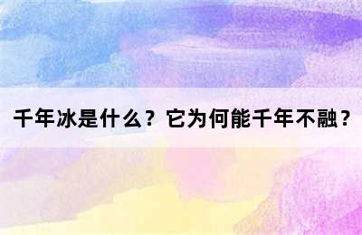 千年冰是什么？它为何能千年不融？