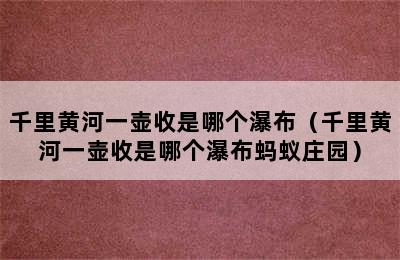 千里黄河一壶收是哪个瀑布（千里黄河一壶收是哪个瀑布蚂蚁庄园）