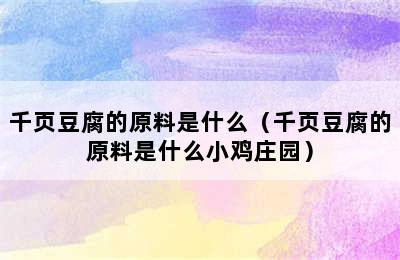 千页豆腐的原料是什么（千页豆腐的原料是什么小鸡庄园）