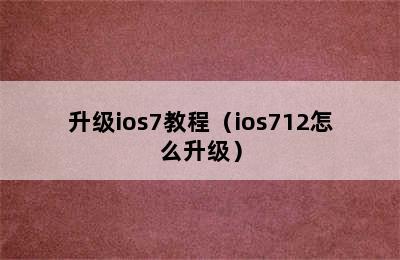 升级ios7教程（ios712怎么升级）