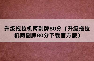 升级拖拉机两副牌80分（升级拖拉机两副牌80分下载官方版）