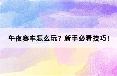 午夜赛车怎么玩？新手必看技巧！