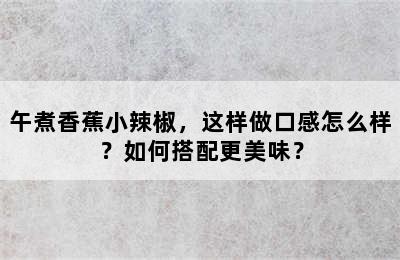 午煮香蕉小辣椒，这样做口感怎么样？如何搭配更美味？