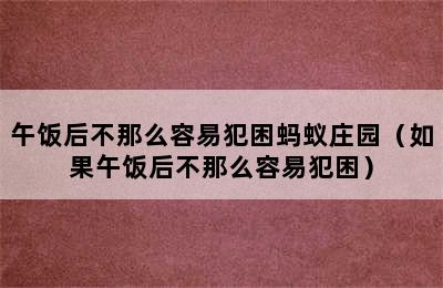 午饭后不那么容易犯困蚂蚁庄园（如果午饭后不那么容易犯困）