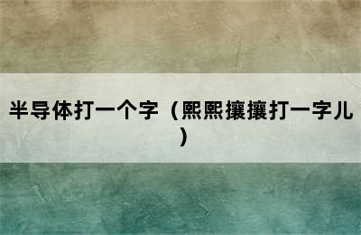 半导体打一个字（熙熙攘攘打一字儿）