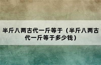 半斤八两古代一斤等于（半斤八两古代一斤等于多少钱）