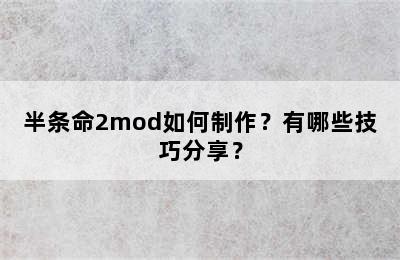 半条命2mod如何制作？有哪些技巧分享？