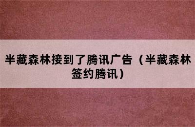 半藏森林接到了腾讯广告（半藏森林签约腾讯）