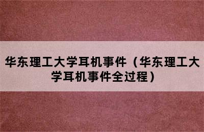 华东理工大学耳机事件（华东理工大学耳机事件全过程）