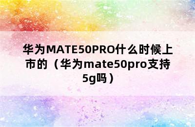 华为MATE50PRO什么时候上市的（华为mate50pro支持5g吗）