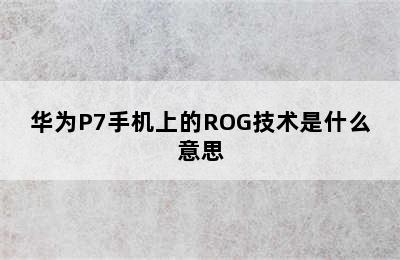 华为P7手机上的ROG技术是什么意思