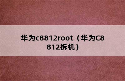 华为c8812root（华为C8812拆机）