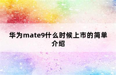 华为mate9什么时候上市的简单介绍