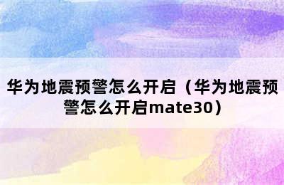 华为地震预警怎么开启（华为地震预警怎么开启mate30）