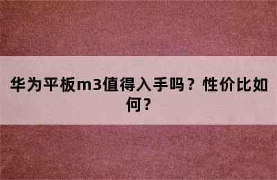 华为平板m3值得入手吗？性价比如何？