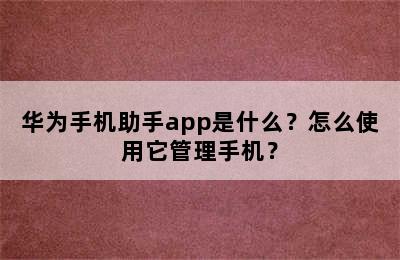 华为手机助手app是什么？怎么使用它管理手机？