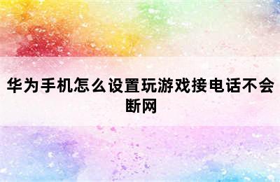 华为手机怎么设置玩游戏接电话不会断网