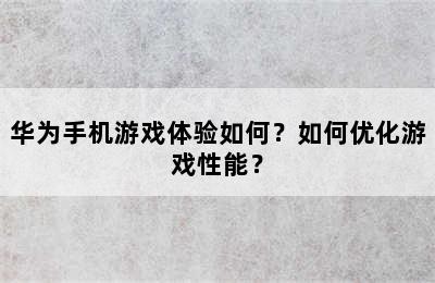 华为手机游戏体验如何？如何优化游戏性能？