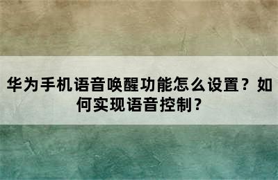 华为手机语音唤醒功能怎么设置？如何实现语音控制？