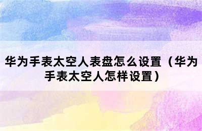 华为手表太空人表盘怎么设置（华为手表太空人怎样设置）