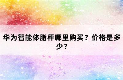 华为智能体脂秤哪里购买？价格是多少？