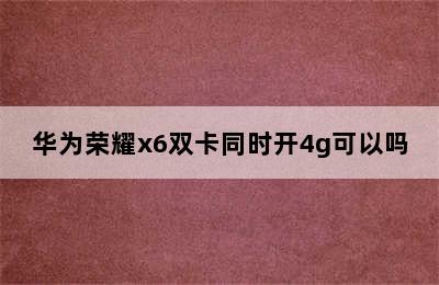 华为荣耀x6双卡同时开4g可以吗