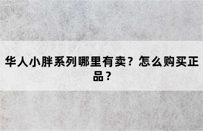 华人小胖系列哪里有卖？怎么购买正品？
