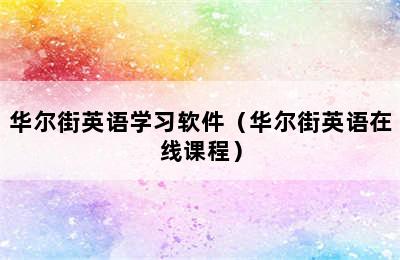 华尔街英语学习软件（华尔街英语在线课程）