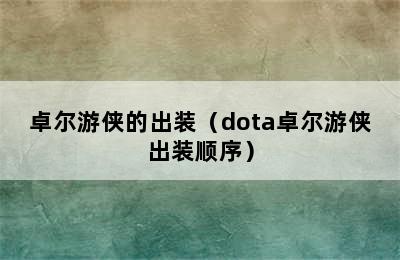 卓尔游侠的出装（dota卓尔游侠出装顺序）