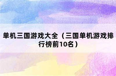 单机三国游戏大全（三国单机游戏排行榜前10名）