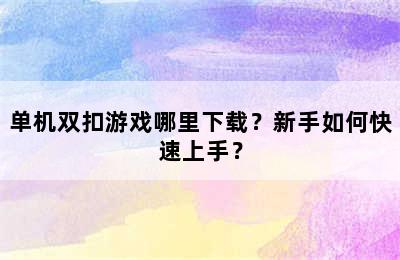 单机双扣游戏哪里下载？新手如何快速上手？