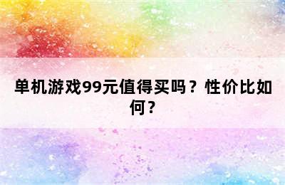 单机游戏99元值得买吗？性价比如何？